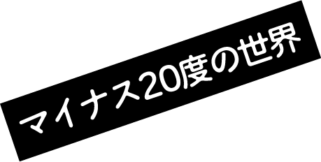 マイナス20度の世界
