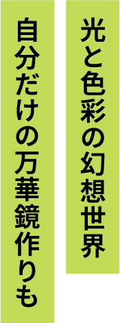 光と色彩の幻想世界 自分だけの万華鏡作りも