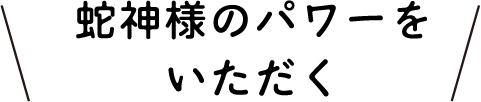蛇神様のパワーをいただく