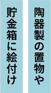 陶器製の置物や貯金箱に絵付け
